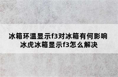 冰箱环温显示f3对冰箱有何影响 冰虎冰箱显示f3怎么解决